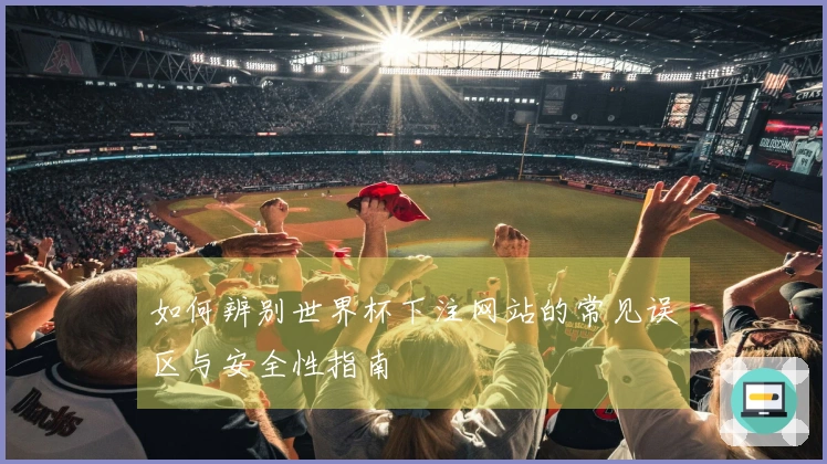 如何辨别世界杯下注网站的常见误区与安全性指南